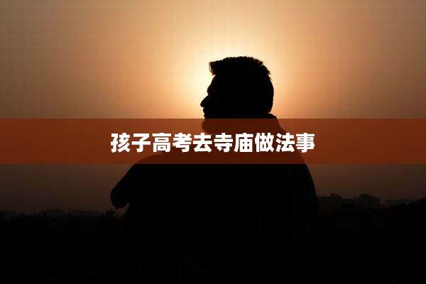 孩子高考去寺庙做法事