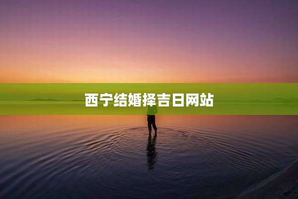 西宁结婚择吉日网站