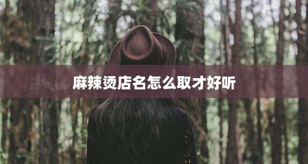 麻辣烫店名怎么取才好听