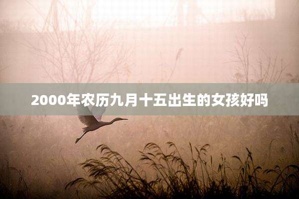 2000年农历九月十五出生的女孩好吗
