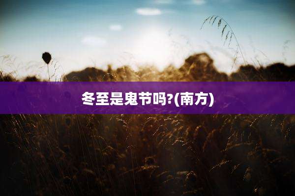 冬至是鬼节吗?(南方)