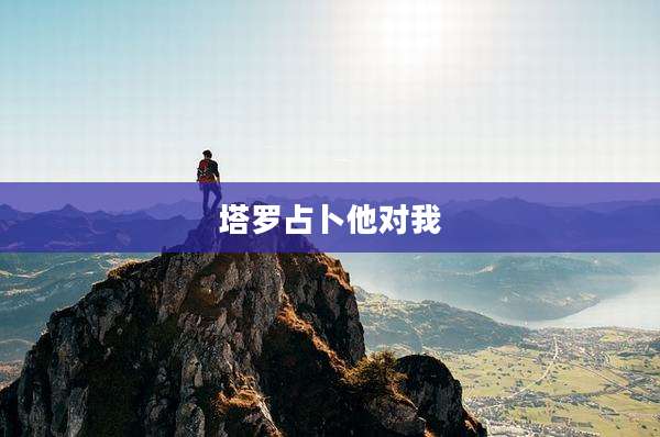 塔罗占卜他对我