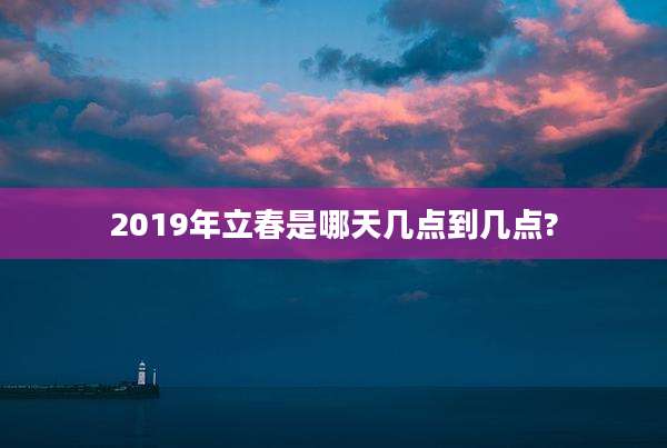 2019年立春是哪天几点到几点?