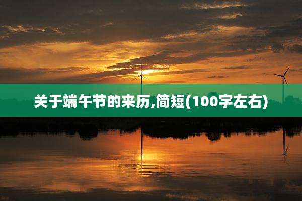 关于端午节的来历,简短(100字左右)