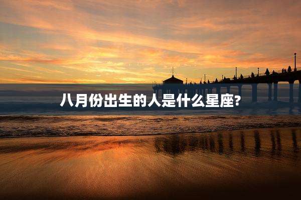 八月份出生的人是什么星座?