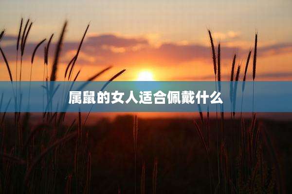属鼠的女人适合佩戴什么