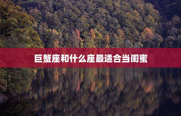 巨蟹座和什么座最适合当闺蜜