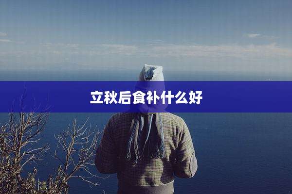 立秋后食补什么好