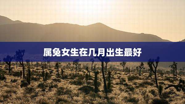 属兔女生在几月出生最好