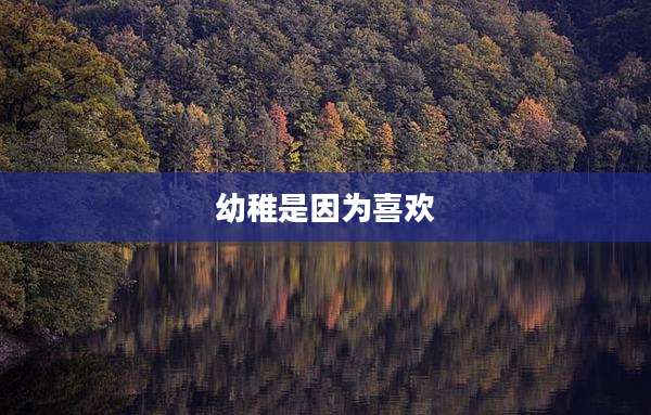 幼稚是因为喜欢