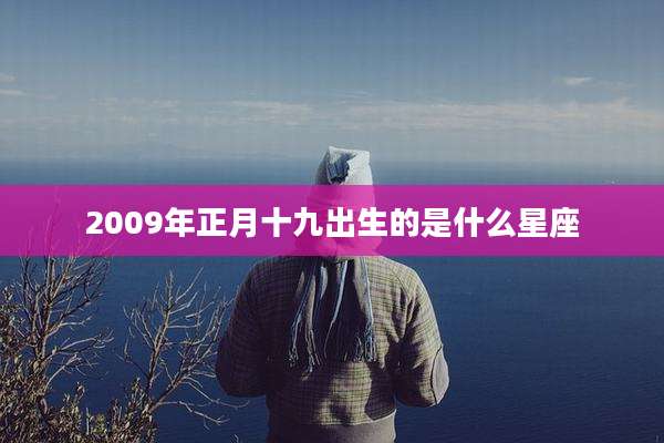 2009年正月十九出生的是什么星座