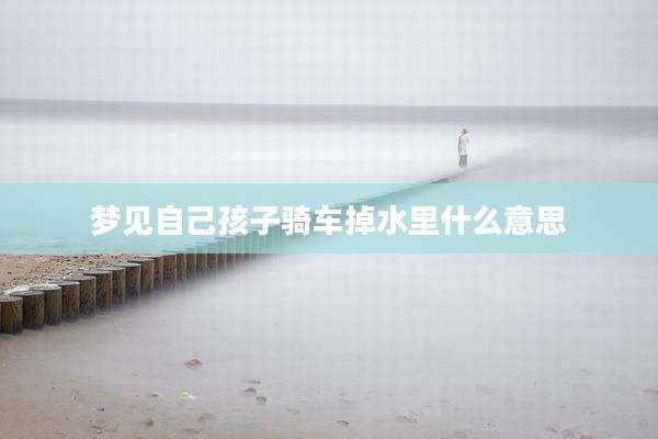 梦见自己孩子骑车掉水里什么意思