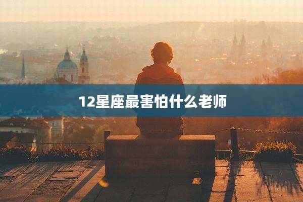 12星座最害怕什么老师