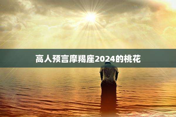 高人预言摩羯座2024的桃花