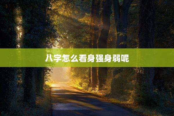 八字怎么看身强身弱呢