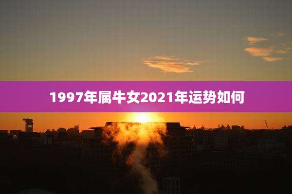 1997年属牛女2021年运势如何