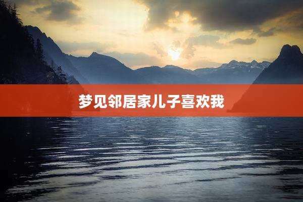 梦见邻居家儿子喜欢我