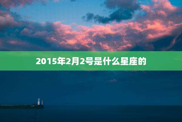 2015年2月2号是什么星座的
