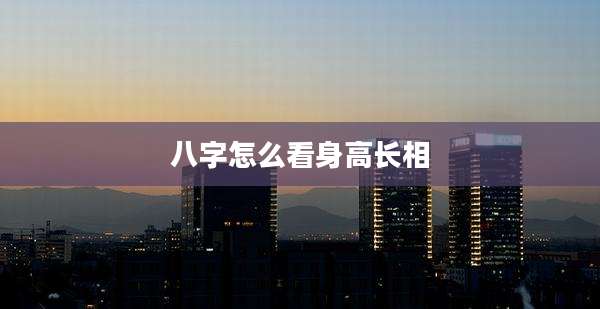 八字怎么看身高长相