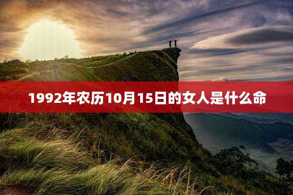 1992年农历10月15日的女人是什么命