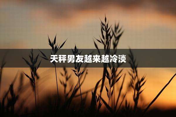 天秤男友越来越冷淡