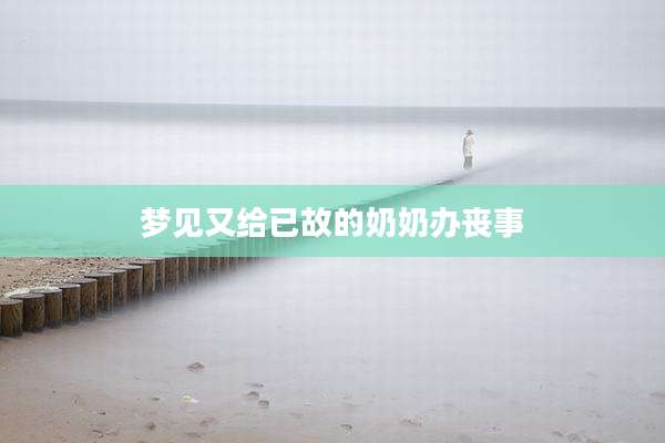 梦见又给已故的奶奶办丧事