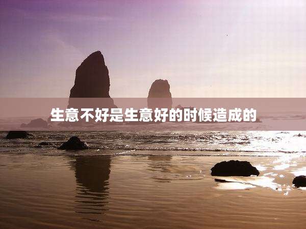 生意不好是生意好的时候造成的