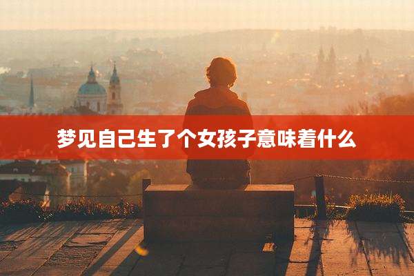 梦见自己生了个女孩子意味着什么