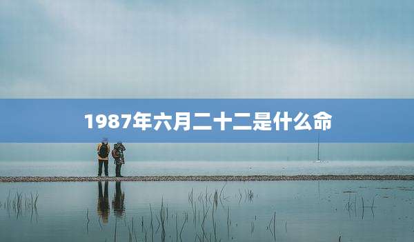 1987年六月二十二是什么命