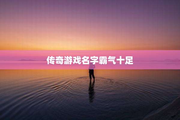 传奇游戏名字霸气十足