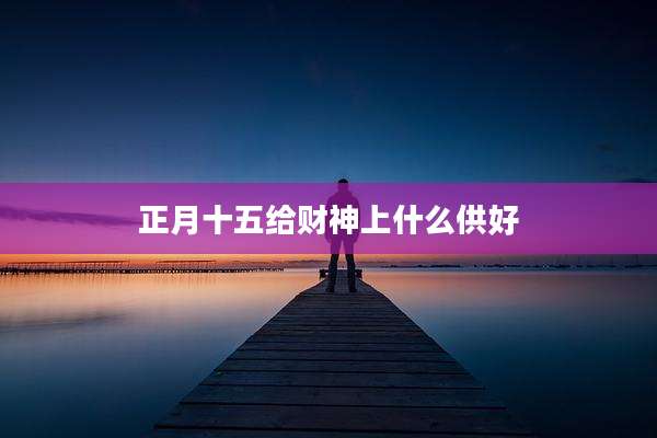 正月十五给财神上什么供好
