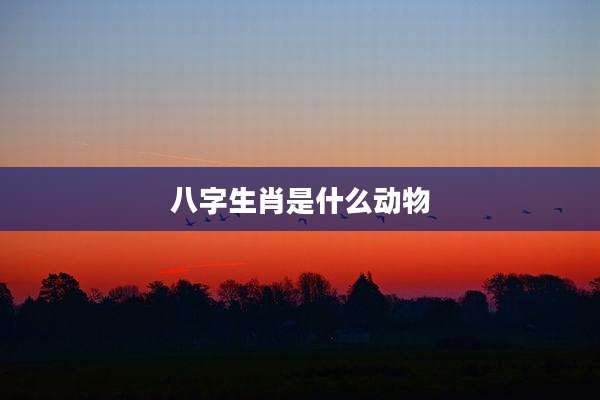 八字生肖是什么动物