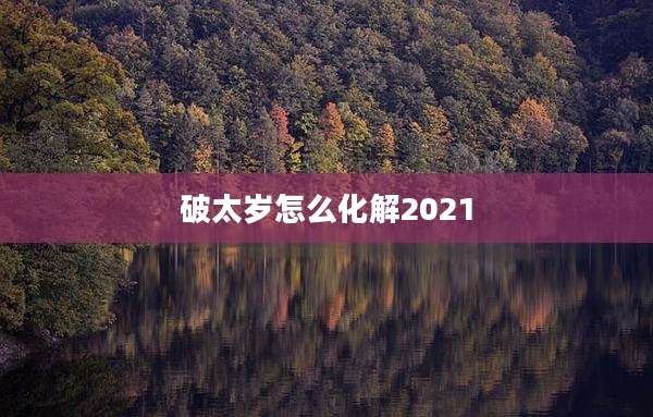 破太岁怎么化解2021