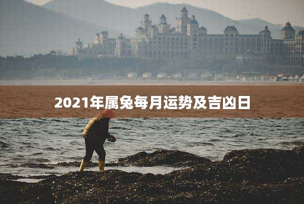 2021年属兔每月运势及吉凶日