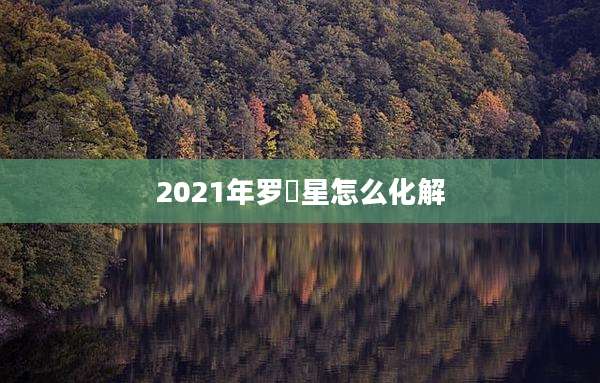 2021年罗睺星怎么化解