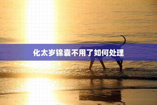 化太岁锦囊不用了如何处理