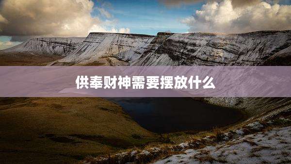 供奉财神需要摆放什么