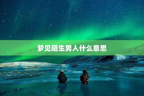梦见陌生男人什么意思