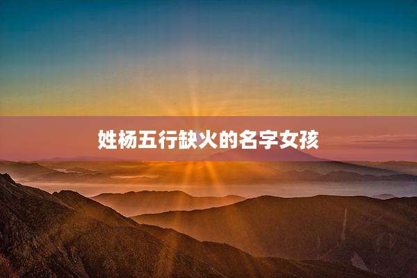 姓杨五行缺火的名字女孩