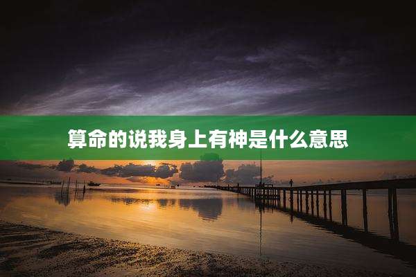 算命的说我身上有神是什么意思