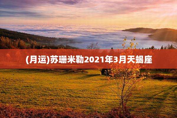 (月运)苏珊米勒2021年3月天蝎座