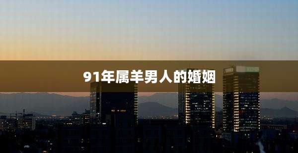 91年属羊男人的婚姻