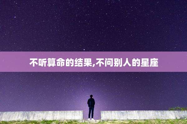 不听算命的结果,不问别人的星座