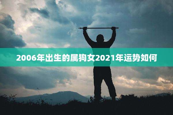 2006年出生的属狗女2021年运势如何