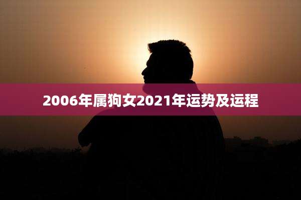 2006年属狗女2021年运势及运程