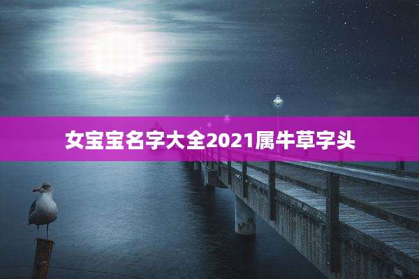 女宝宝名字大全2021属牛草字头