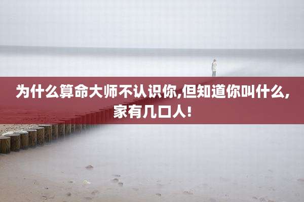 为什么算命大师不认识你,但知道你叫什么,家有几口人!