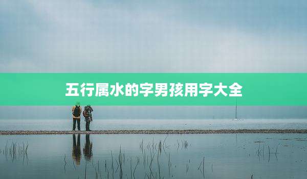 五行属水的字男孩用字大全