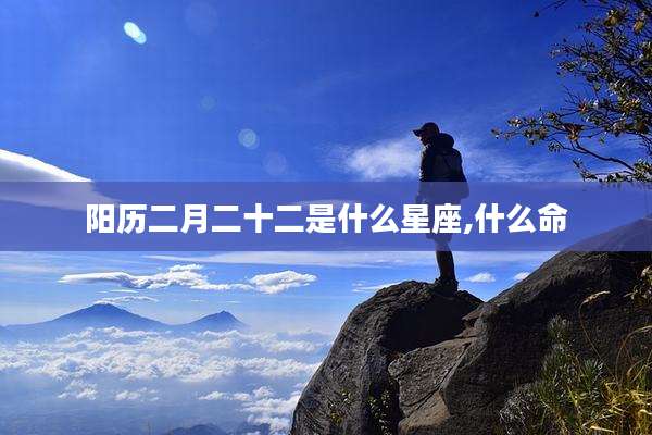 阳历二月二十二是什么星座,什么命