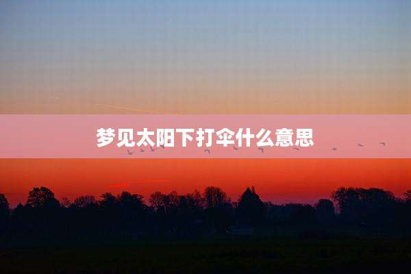 梦见太阳下打伞什么意思
